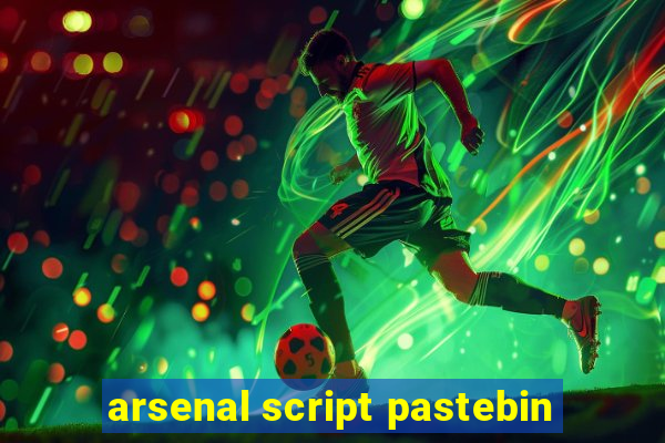 arsenal script pastebin